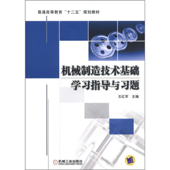 普通高等教育“十二五”规划教材:机械制造技术基础学习指导与习题
