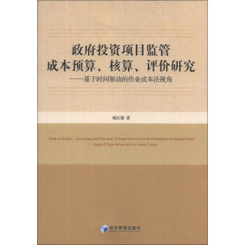 政府投资项目监管成本预算、核算、评价研究：基于时间驱动的作业成本法视角 [Study on Budget,Accounting and Estimating of Supervision Cost in the Government Investment Prlject:Angle of Time-driven Activity-based Costing] pdf epub mobi 下载