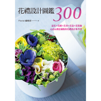 花礼设计图鉴300:盆花+花圈+花束+花盒+花装饰?心意&创意满点的花礼设计参考书