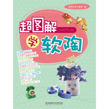 正版 超图解 学软陶培养兴趣爱好 每个陶捏制作的过程十分详细 图文并茂 一目了然 北京理工大学出版社 pdf epub mobi 下载